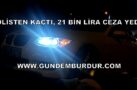 POLİSTEN KAÇTI 21 BİN LİRA CEZA YEDİ