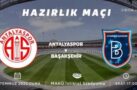 ANTALYASPOR-BAŞAKŞEHİR HAZIRLIK MAÇI BUGÜN